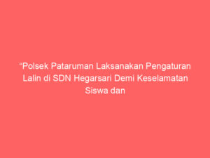 “Polsek Pataruman Laksanakan Pengaturan Lalin di SDN Hegarsari Demi Keselamatan Siswa dan Kelancaran Arus”