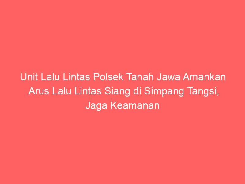 Unit Lalu Lintas Polsek Tanah Jawa Amankan Arus Lalu Lintas Siang di Simpang Tangsi, Jaga Keamanan Anak Sekolah Pulang, Berikan Rasa Aman dan Nyaman | NEWS TV Indonesia
