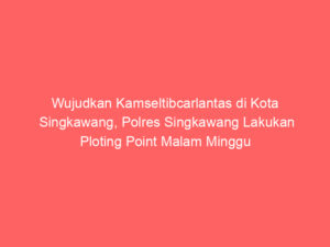 Wujudkan Kamseltibcarlantas di Kota Singkawang, Polres Singkawang Lakukan Ploting Point Malam Minggu