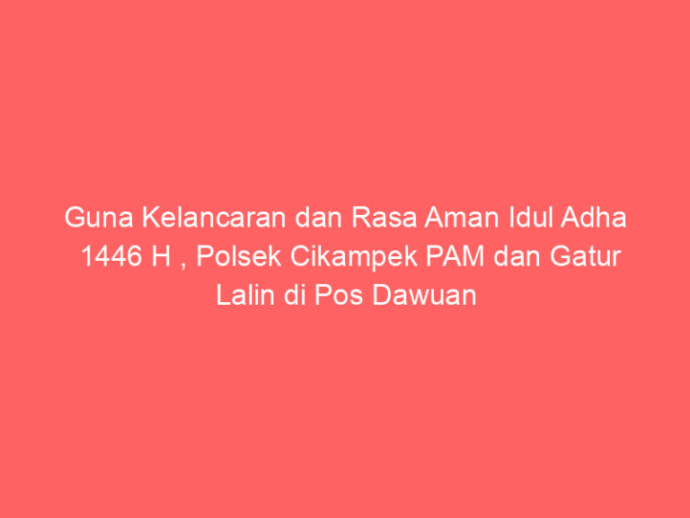Guna Kelancaran dan Rasa Aman Idul Adha 1446 H , Polsek Cikampek PAM dan Gatur Lalin di Pos Dawuan