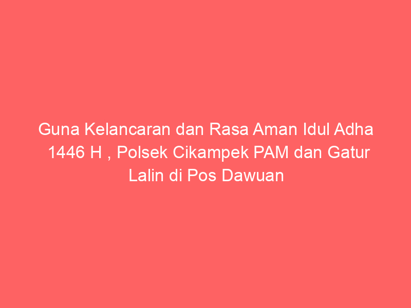Guna Kelancaran dan Rasa Aman Idul Adha 1446 H , Polsek Cikampek PAM dan Gatur Lalin di Pos Dawuan | NEWS TV Indonesia