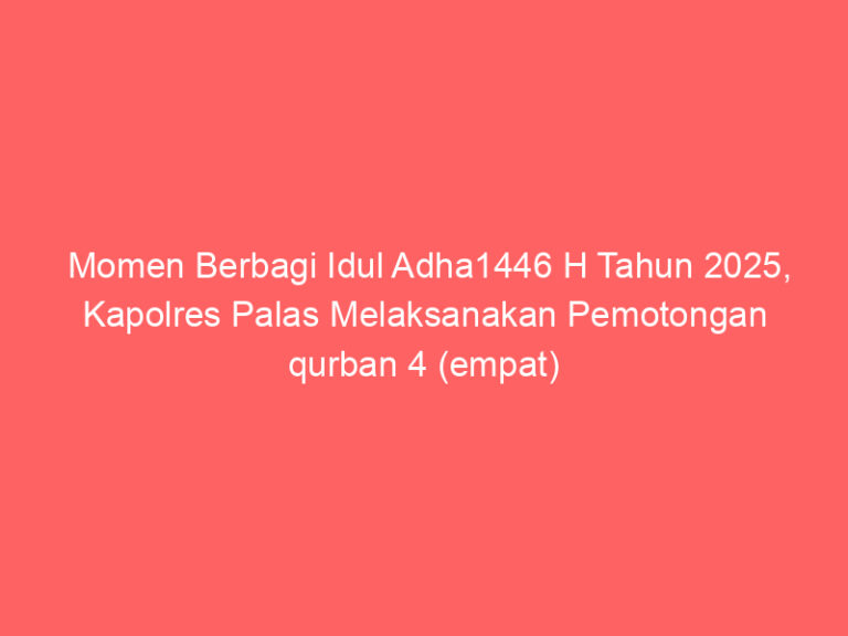 Momen Berbagi Idul Adha1446 H Tahun 2025, Kapolres Palas Melaksanakan Pemotongan qurban 4 (empat) Ekor Sapi
