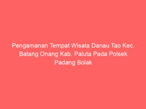 Pengamanan Tempat Wisata Danau Tao Kec. Batang Onang Kab. Paluta Pada Polsek Padang Bolak