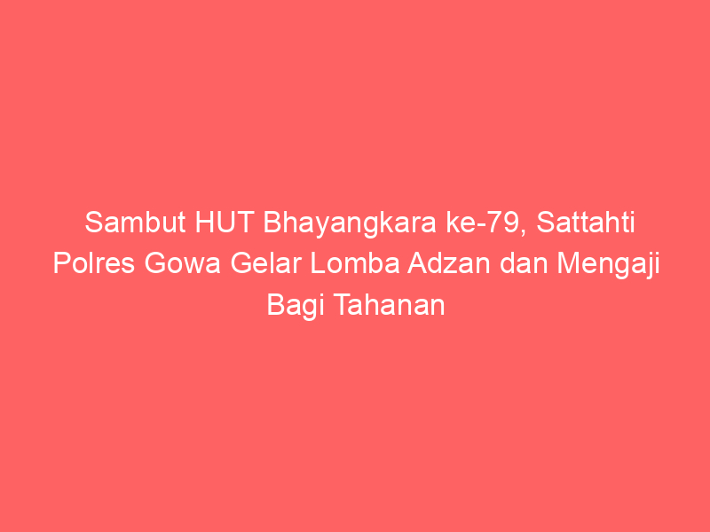 Sambut HUT Bhayangkara ke-79, Sattahti Polres Gowa Gelar Lomba Adzan dan Mengaji Bagi Tahanan | NEWS TV Indonesia