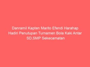 Danramil Kapten Marito Efendi Harahap Hadiri Penutupan Turnamen Bola Kaki Antar SD,SMP Sekecamatan Kota Nopan