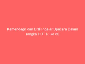 Kemendagri dan BNPP gelar Upacara Dalam rangka HUT RI ke 80