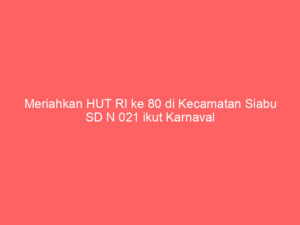 Meriahkan HUT RI ke 80 di Kecamatan Siabu SD N 021 ikut Karnaval