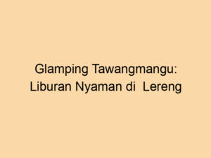 Glamping Tawangmangu: Liburan Nyaman di  Lereng Lawu