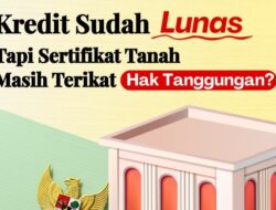 Kredit Lunas, Hak Tanggungan Belum Dihapus? Segera Urus Roya Agar Sertipikat Tanah Kembali Bersih Secara Hukum