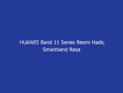 HUAWEI Band 11 Series Resmi Hadir, Smartband Rasa Smartwatch dengan Layar Lebih Besar
