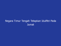 Negara Timur Tengah Tetapkan Idulfitri Pada Jumat 20 Maret 2026