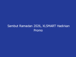 Sambut Ramadan 2026, XLSMART Hadirkan Promo Spesial XL, AXIS, dan XL SATU