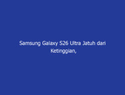 Samsung Galaxy S26 Ultra Jatuh dari Ketinggian, Hasilnya? Ada yang Retak!