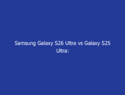 Samsung Galaxy S26 Ultra vs Galaxy S25 Ultra: Semua yang Perlu Anda Ketahui Sebelum Upgrade
