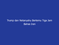 Trump dan Netanyahu Bertemu Tiga Jam Bahas Iran