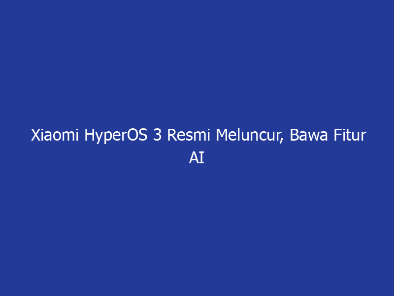 Xiaomi HyperOS 3 Resmi Meluncur, Bawa Fitur AI Canggih dan Konektivitas Super Mulus! | NEWS TV Indonesia