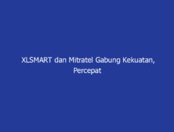 XLSMART dan Mitratel Gabung Kekuatan, Percepat Digitalisasi Korporasi Indonesia